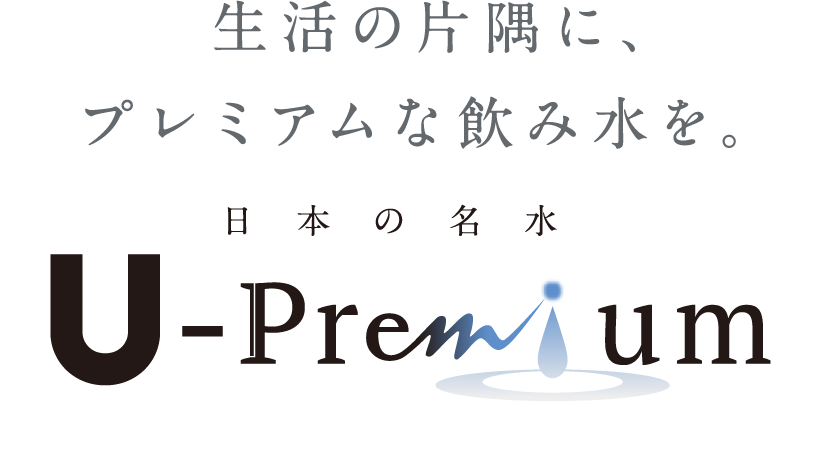 生活の片隅に、プレミアムで、ワンランク上の飲み水を。日本の名水「U-Premium」